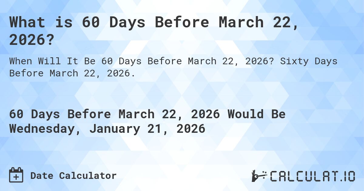 What is 60 Days Before March 22, 2026?. Sixty Days Before March 22, 2026.