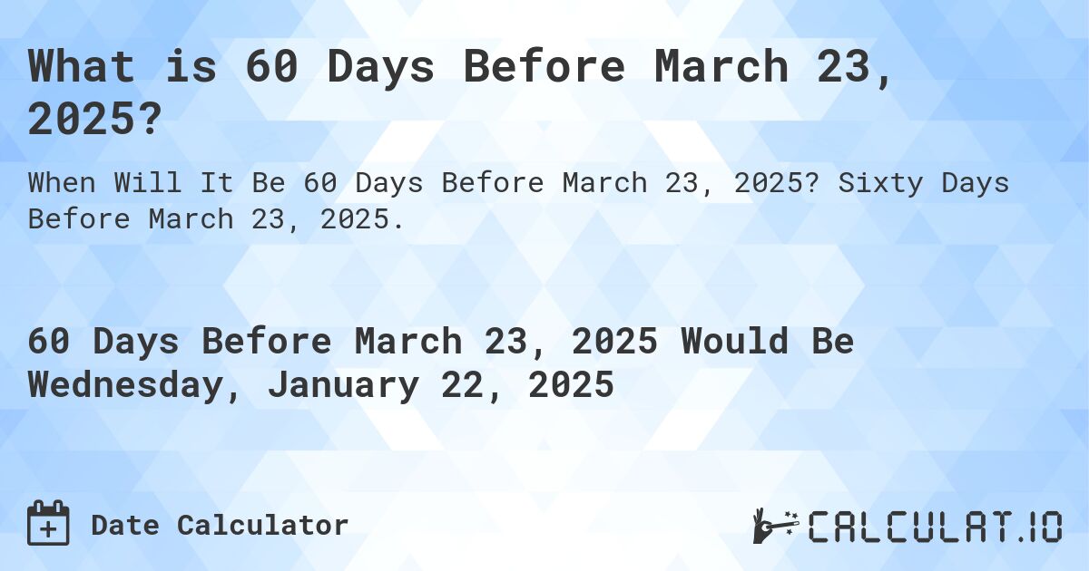 What is 60 Days Before March 23, 2025?. Sixty Days Before March 23, 2025.