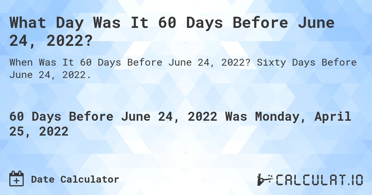 What Day Was It 60 Days Before June 24, 2022?. Sixty Days Before June 24, 2022.
