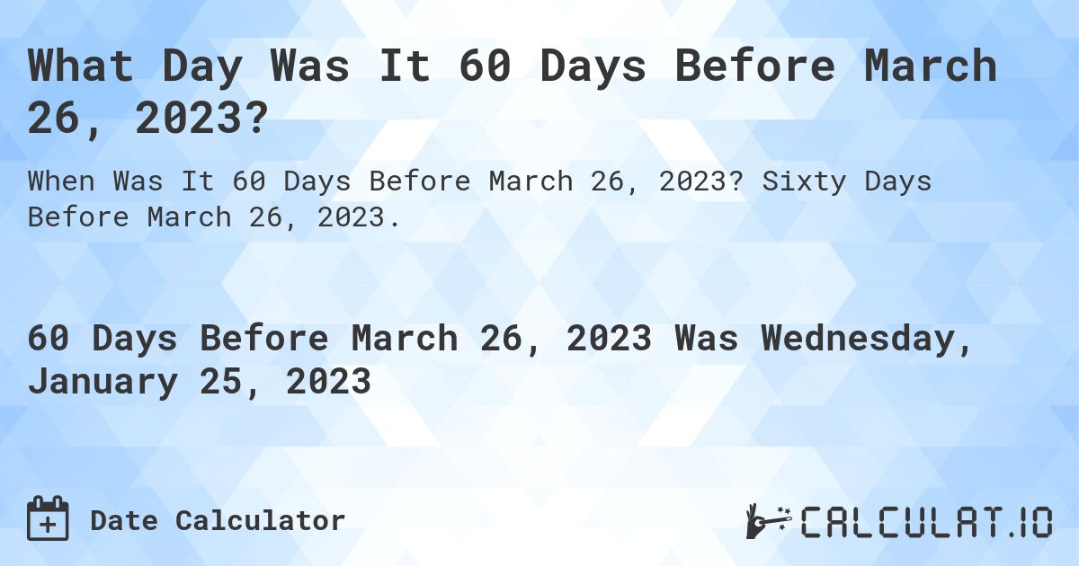 What Day Was It 60 Days Before March 26, 2023?. Sixty Days Before March 26, 2023.