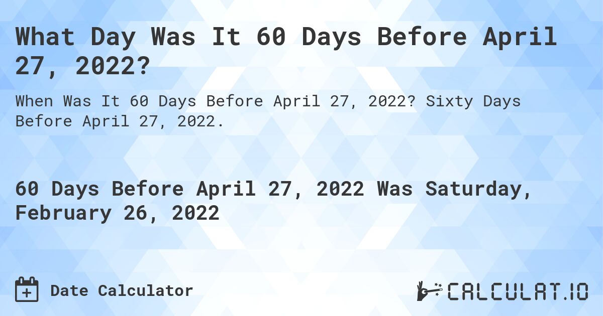 What Day Was It 60 Days Before April 27, 2022?. Sixty Days Before April 27, 2022.
