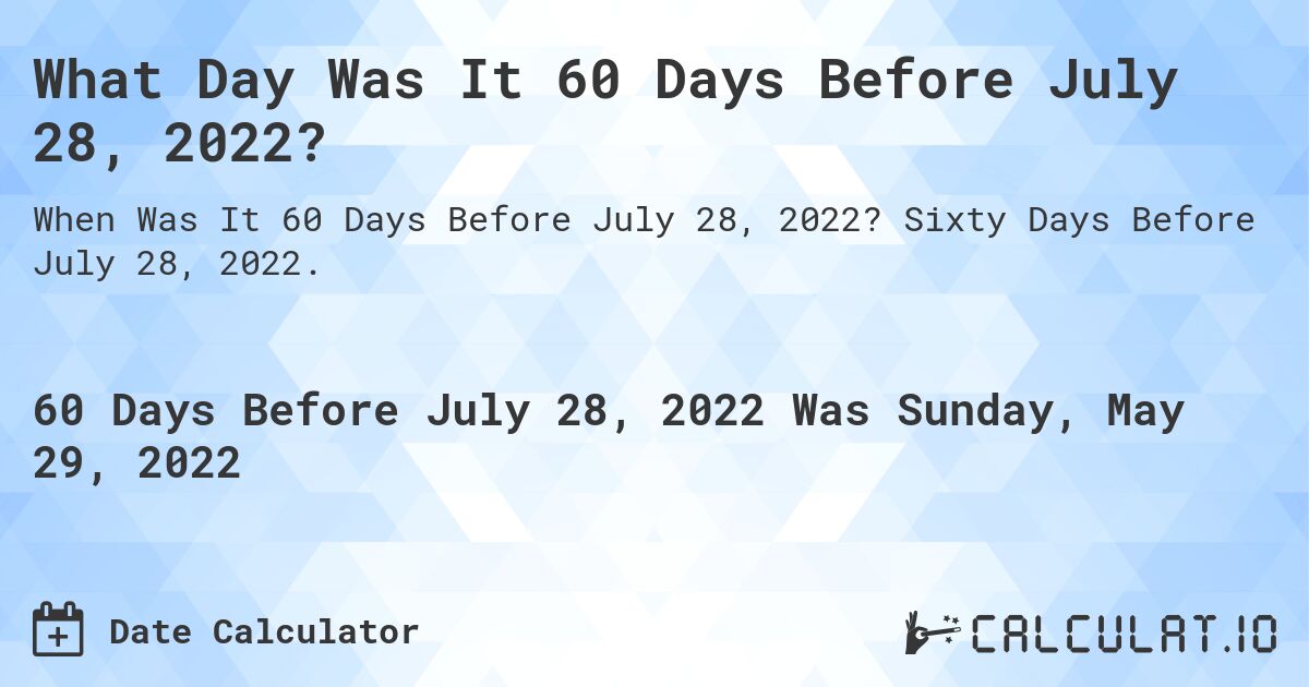 What Day Was It 60 Days Before July 28, 2022?. Sixty Days Before July 28, 2022.