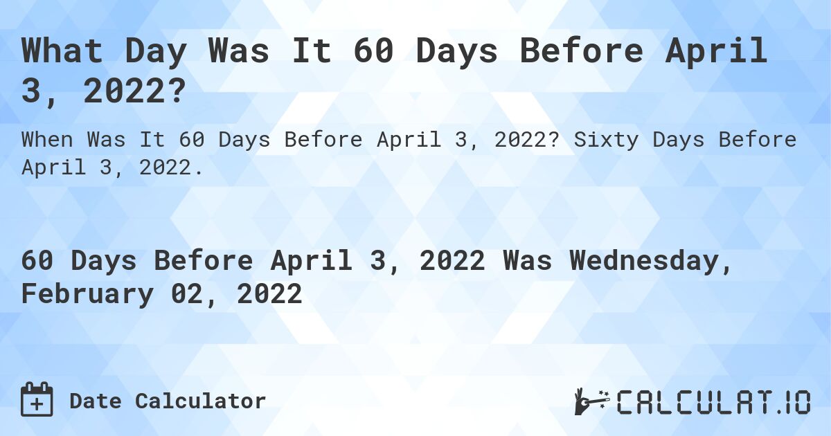 What Day Was It 60 Days Before April 3, 2022?. Sixty Days Before April 3, 2022.