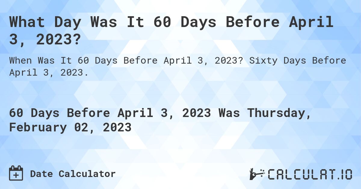 What Day Was It 60 Days Before April 3, 2023?. Sixty Days Before April 3, 2023.