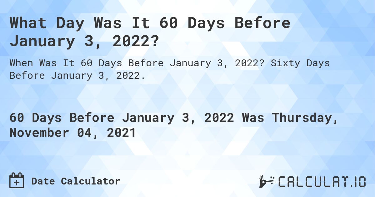 What Day Was It 60 Days Before January 3, 2022?. Sixty Days Before January 3, 2022.