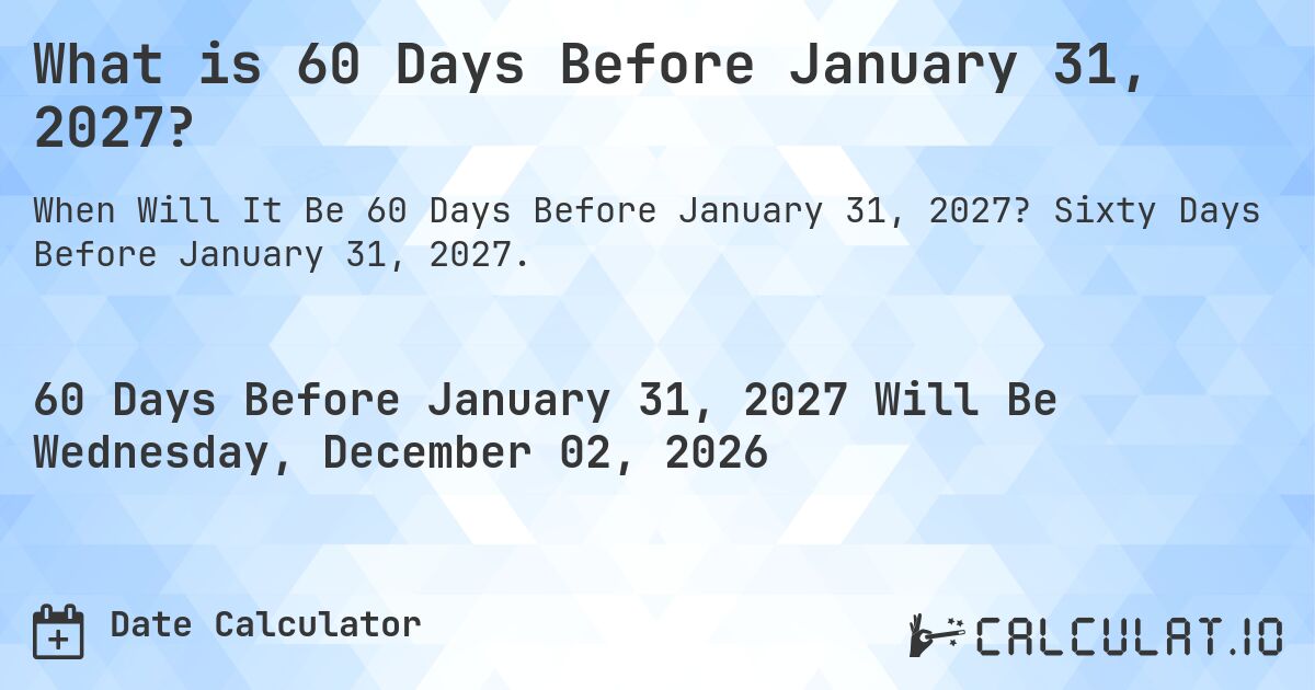 What is 60 Days Before January 31, 2027?. Sixty Days Before January 31, 2027.