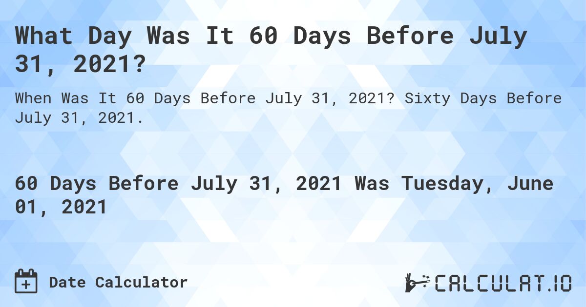 What Day Was It 60 Days Before July 31, 2021?. Sixty Days Before July 31, 2021.