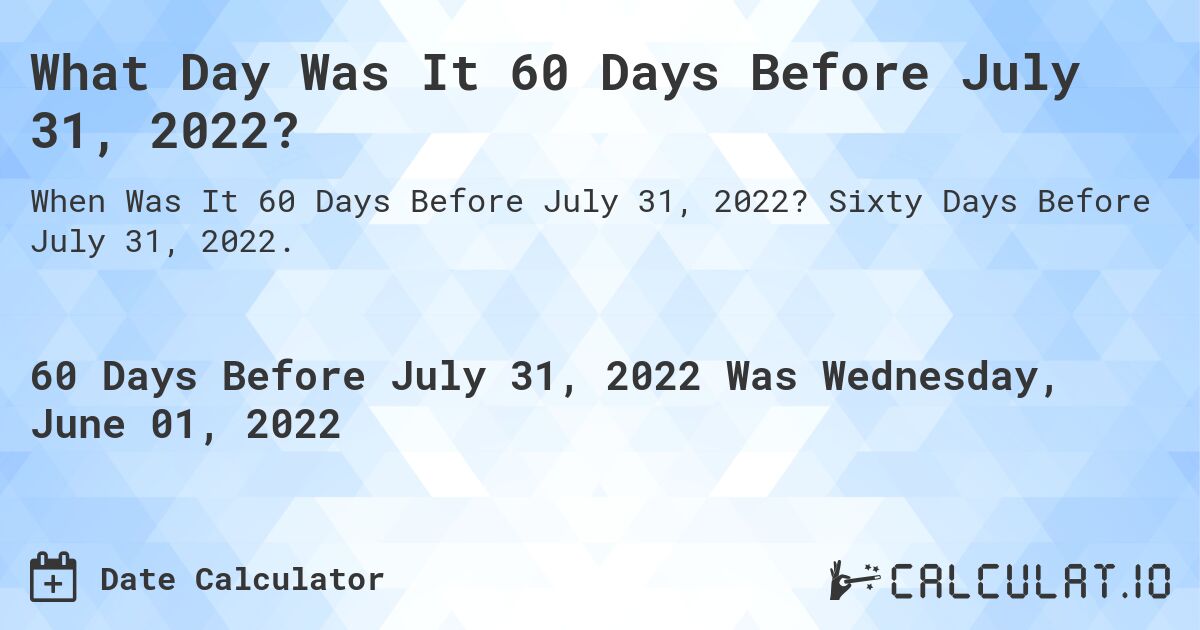 What Day Was It 60 Days Before July 31, 2022?. Sixty Days Before July 31, 2022.