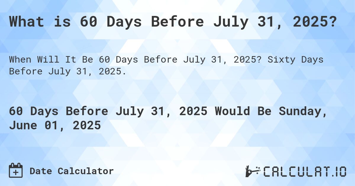 What is 60 Days Before July 31, 2025?. Sixty Days Before July 31, 2025.
