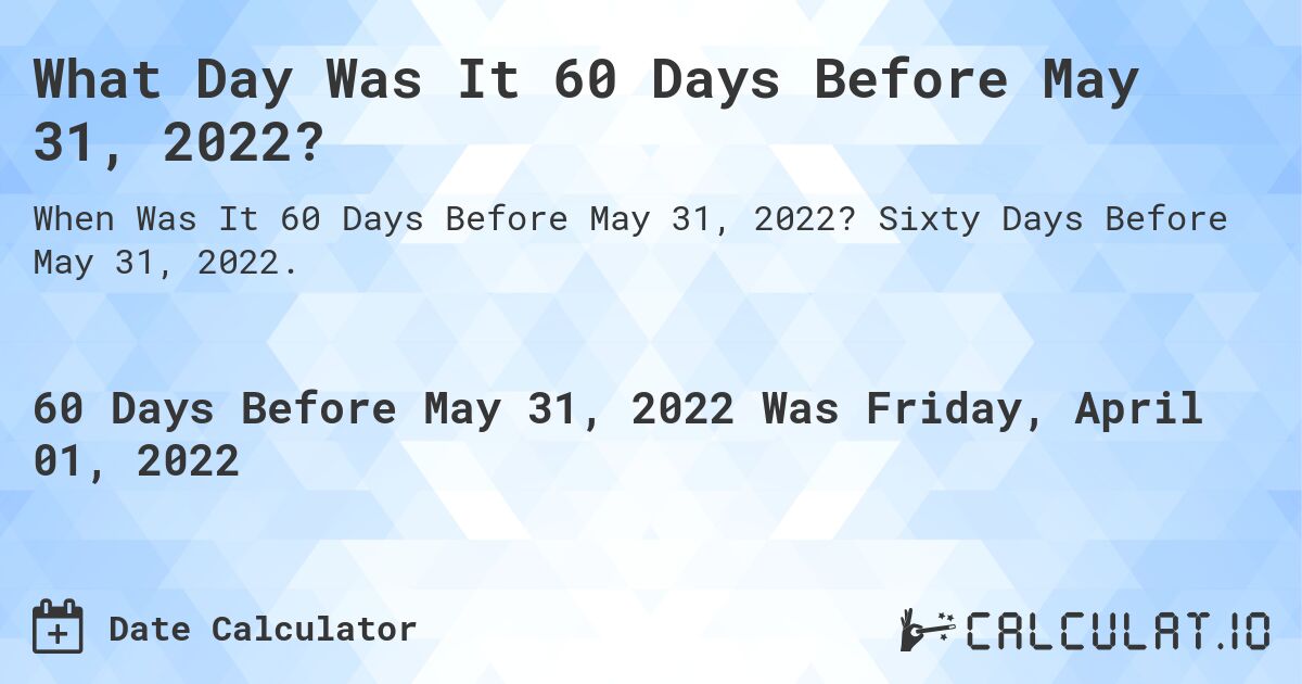 What Day Was It 60 Days Before May 31, 2022?. Sixty Days Before May 31, 2022.