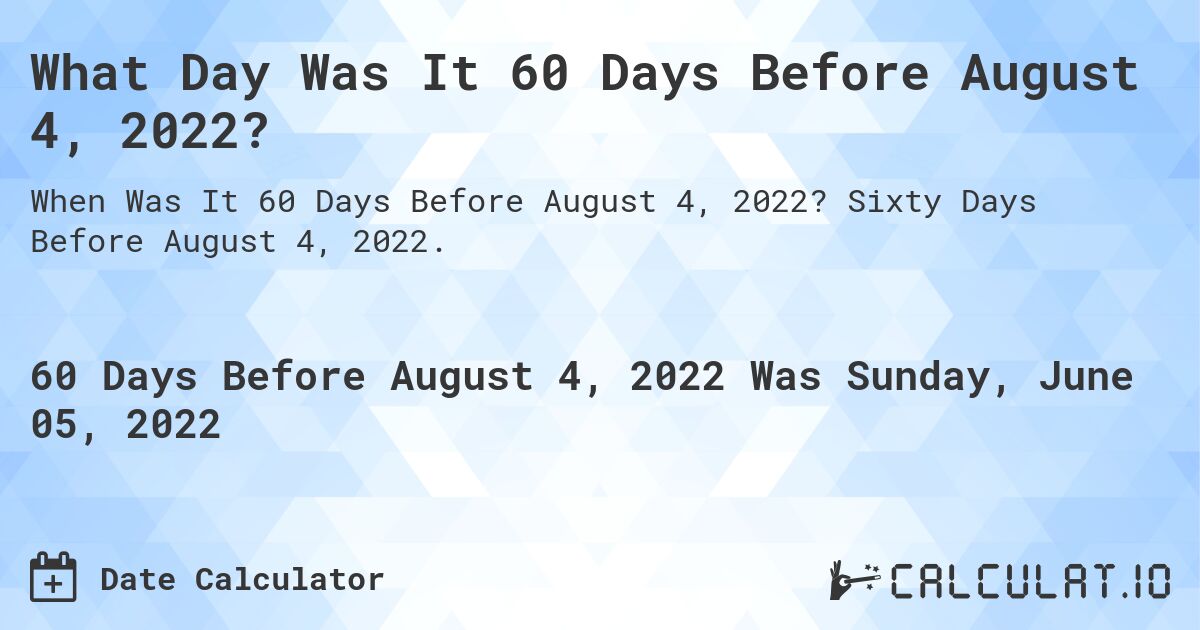 What Day Was It 60 Days Before August 4, 2022?. Sixty Days Before August 4, 2022.