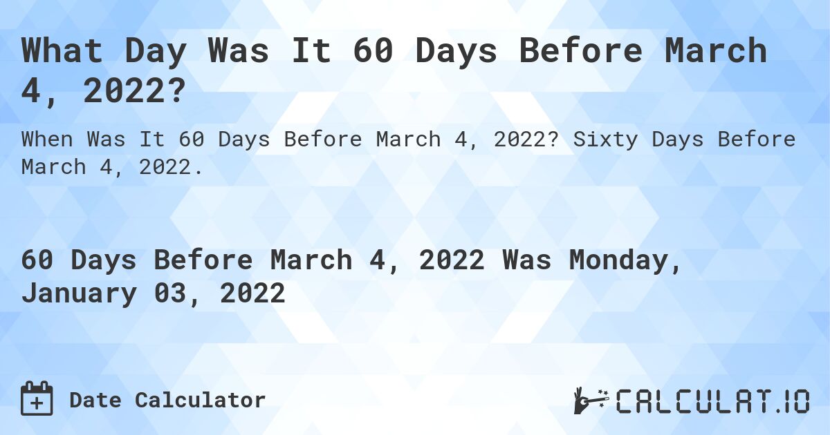 What Day Was It 60 Days Before March 4, 2022?. Sixty Days Before March 4, 2022.