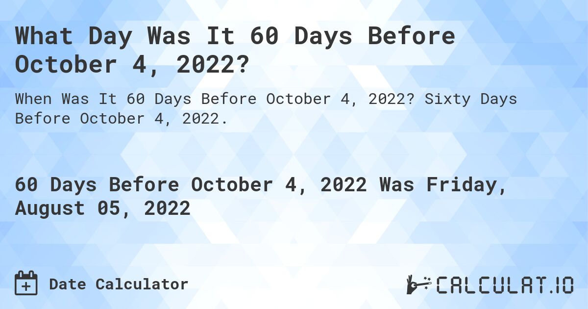 What Day Was It 60 Days Before October 4, 2022?. Sixty Days Before October 4, 2022.