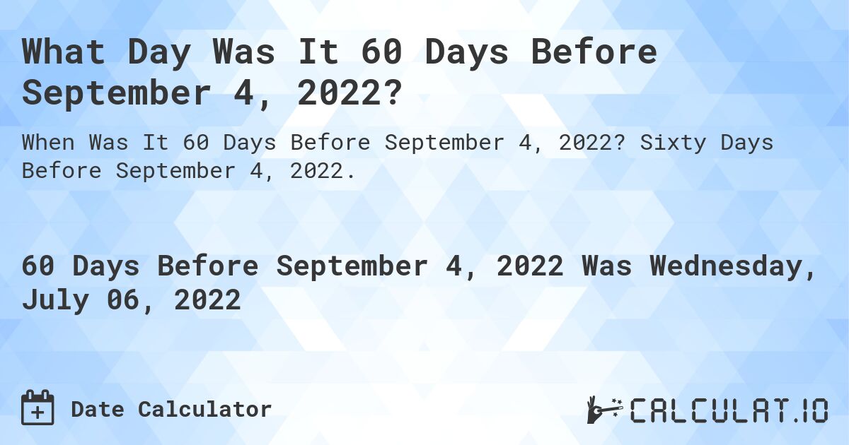 What Day Was It 60 Days Before September 4, 2022?. Sixty Days Before September 4, 2022.