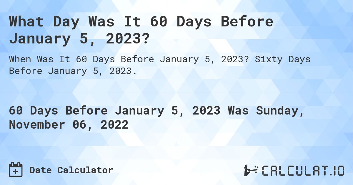 What Day Was It 60 Days Before January 5, 2023?. Sixty Days Before January 5, 2023.