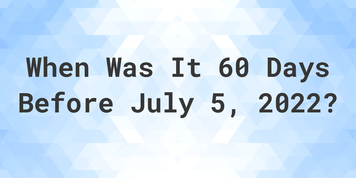 what-was-the-date-60-days-before-july-05-2022-calculatio