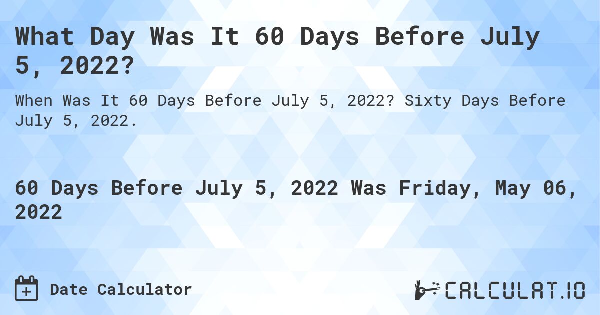 What Day Was It 60 Days Before July 5, 2022?. Sixty Days Before July 5, 2022.