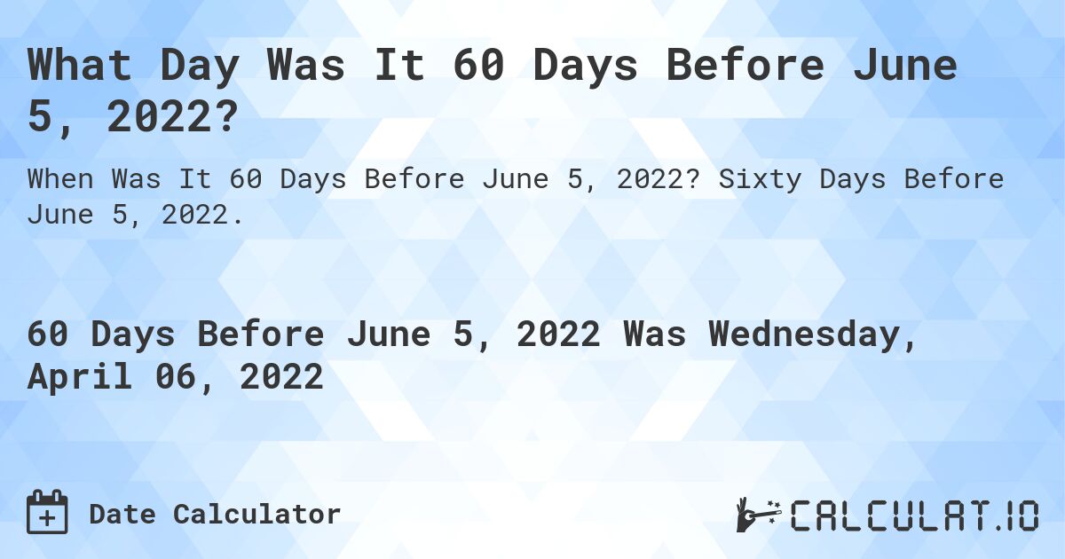 What Day Was It 60 Days Before June 5, 2022?. Sixty Days Before June 5, 2022.