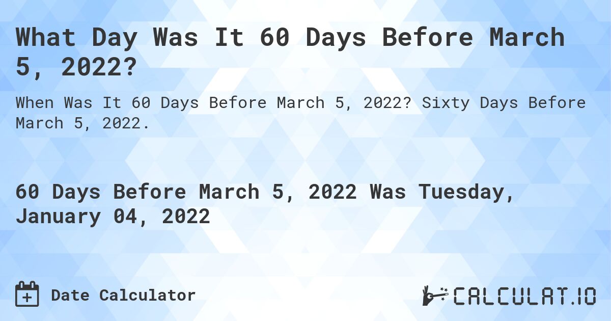What Day Was It 60 Days Before March 5, 2022?. Sixty Days Before March 5, 2022.