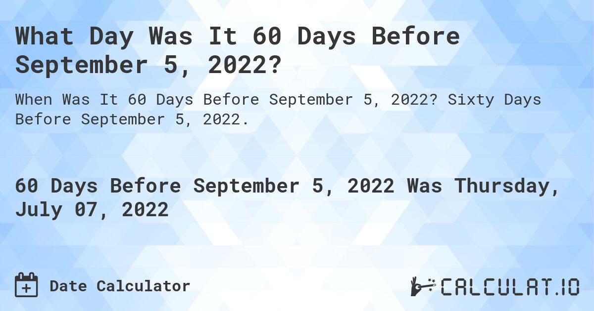 What Day Was It 60 Days Before September 5, 2022?. Sixty Days Before September 5, 2022.