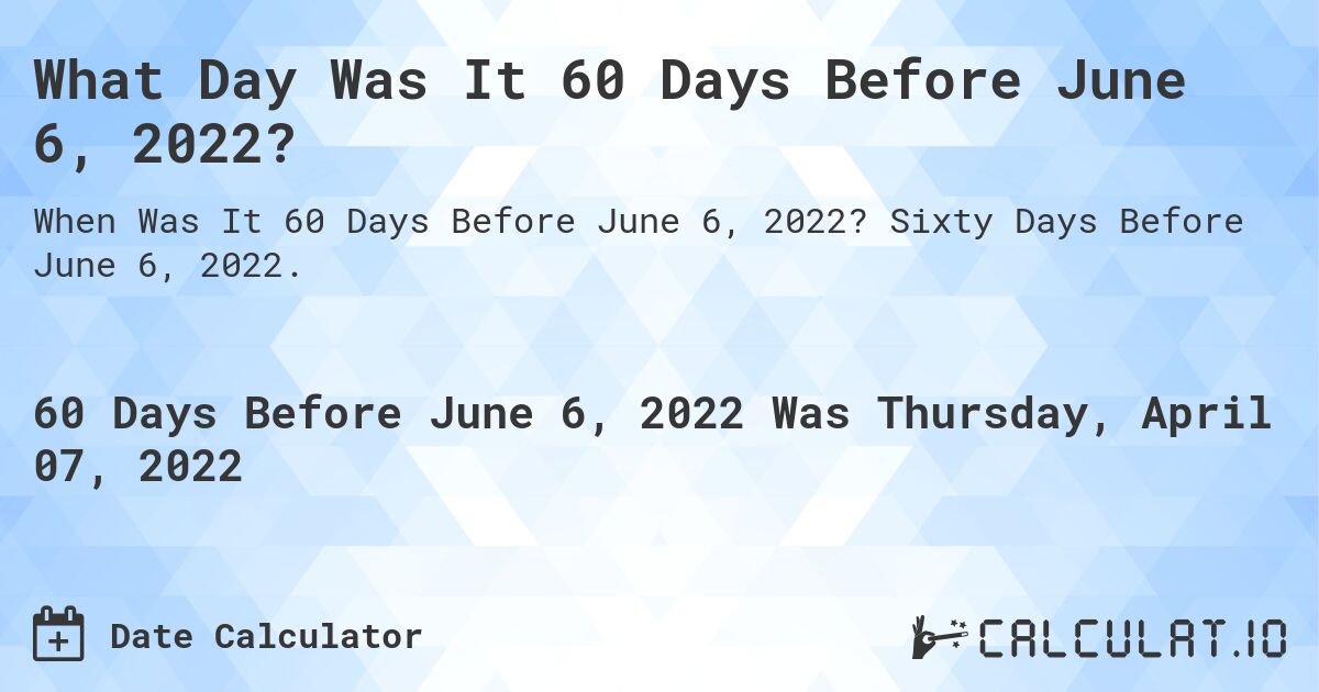 What Day Was It 60 Days Before June 6, 2022?. Sixty Days Before June 6, 2022.