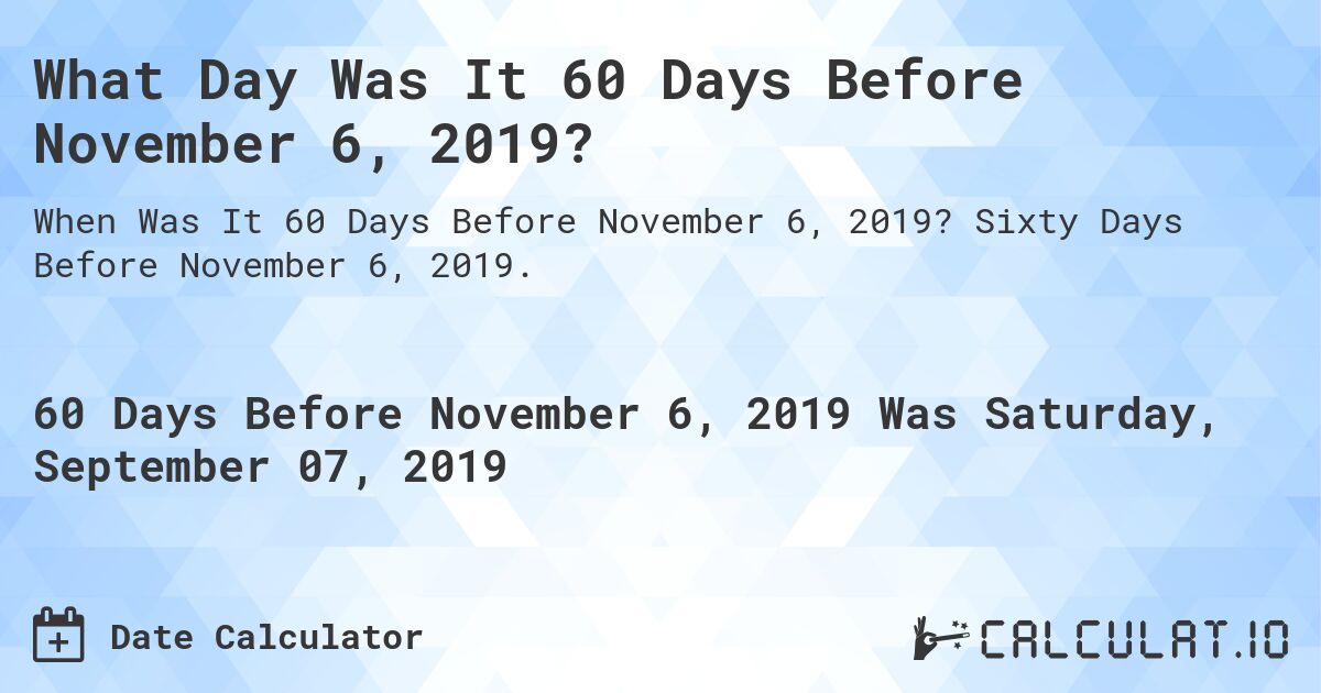 What Day Was It 60 Days Before November 6, 2019?. Sixty Days Before November 6, 2019.