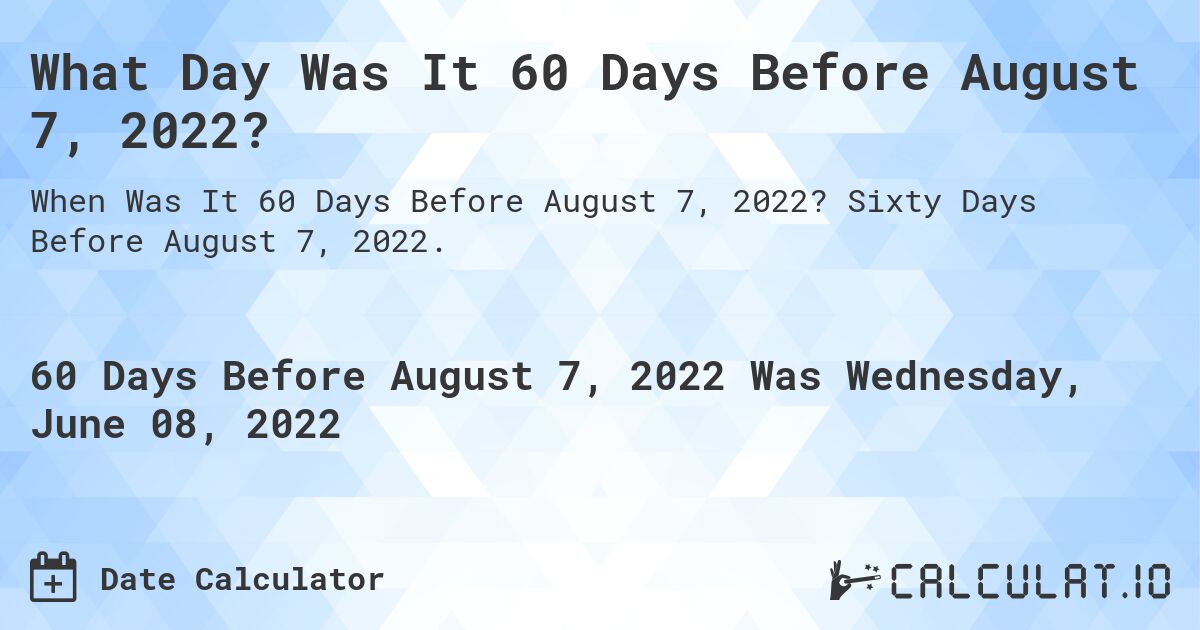 What Day Was It 60 Days Before August 7, 2022?. Sixty Days Before August 7, 2022.