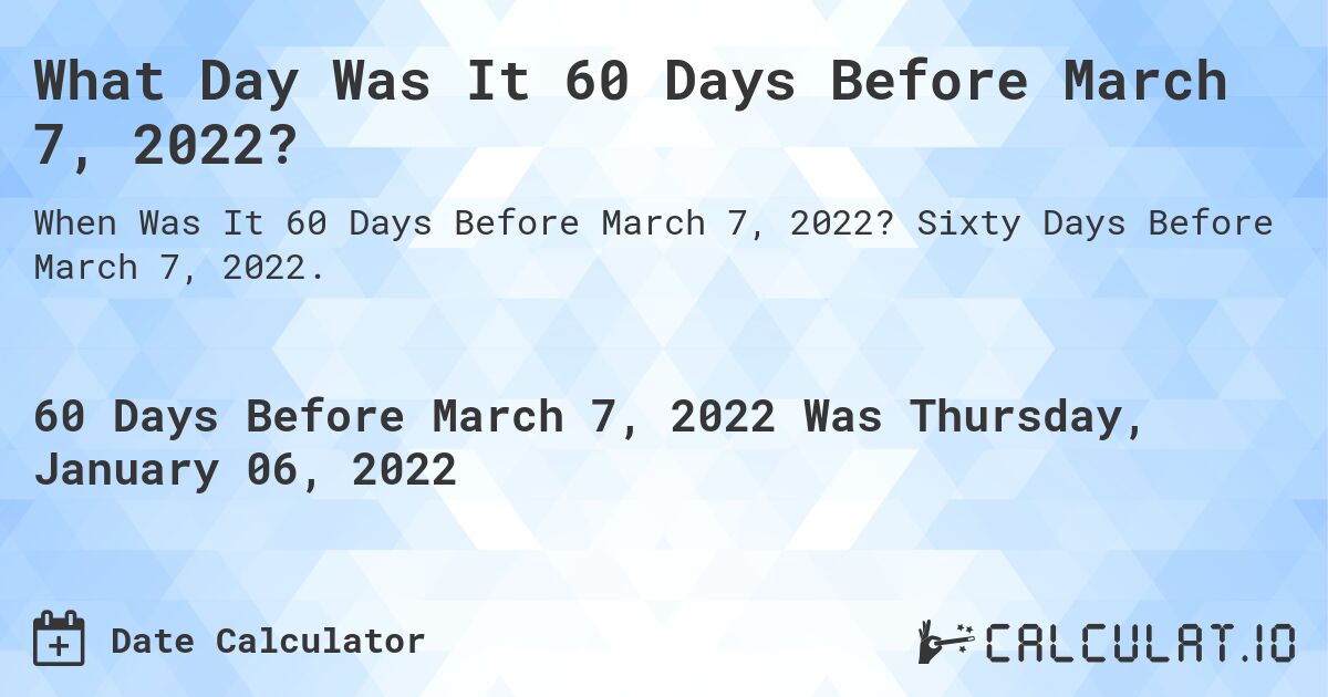 What Day Was It 60 Days Before March 7, 2022?. Sixty Days Before March 7, 2022.