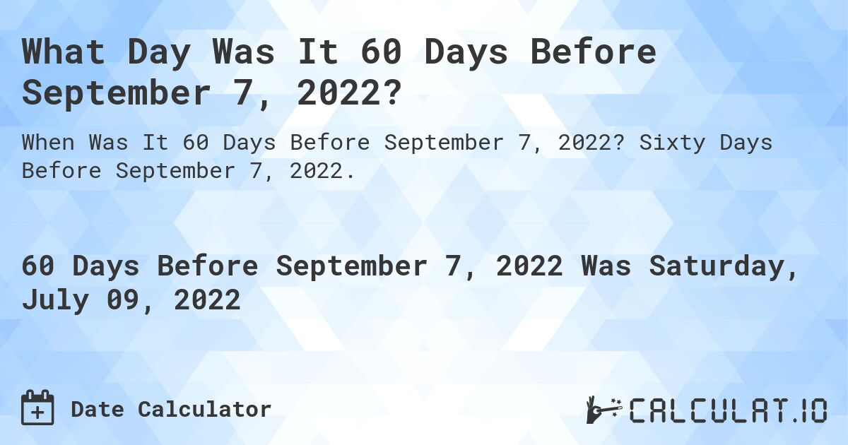 What Day Was It 60 Days Before September 7, 2022?. Sixty Days Before September 7, 2022.