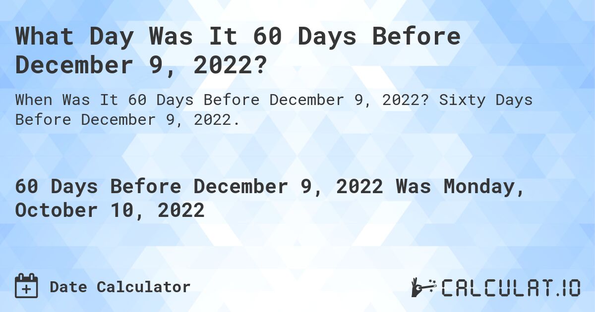 What Day Was It 60 Days Before December 9, 2022?. Sixty Days Before December 9, 2022.