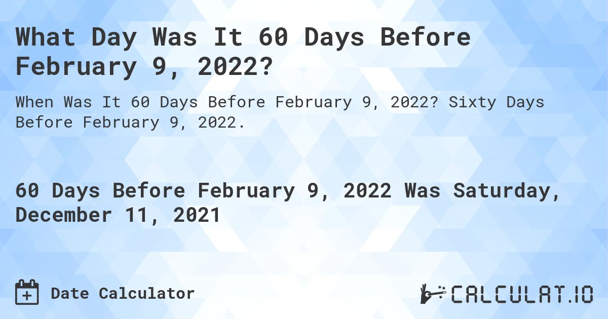 What Day Was It 60 Days Before February 9, 2022?. Sixty Days Before February 9, 2022.