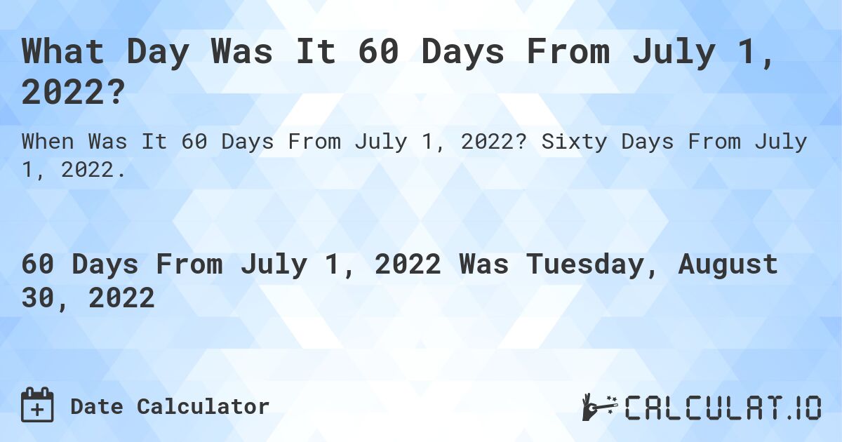 What Day Was It 60 Days From July 1, 2022?. Sixty Days From July 1, 2022.