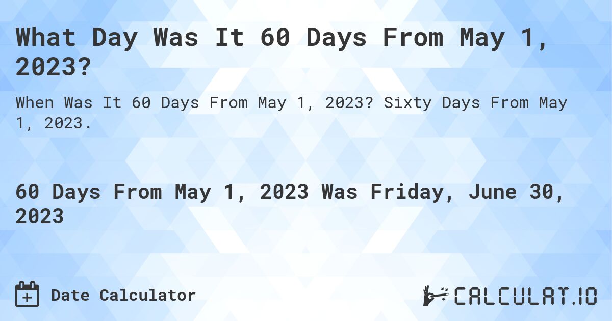 What Day Was It 60 Days From May 1, 2023?. Sixty Days From May 1, 2023.