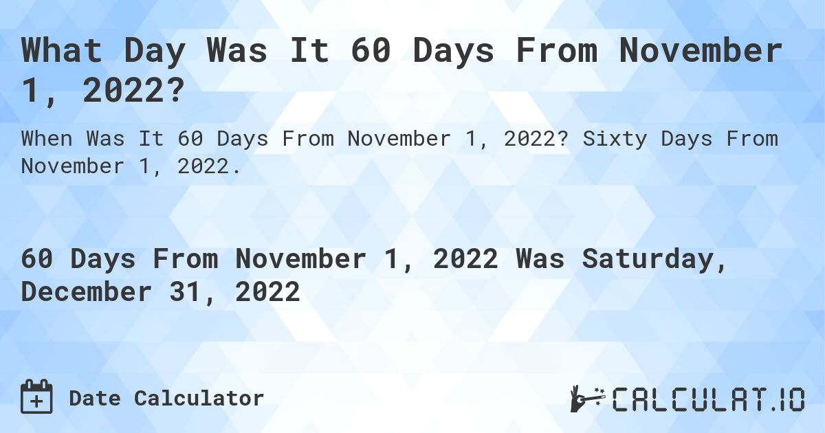 What Day Was It 60 Days From November 1, 2022?. Sixty Days From November 1, 2022.
