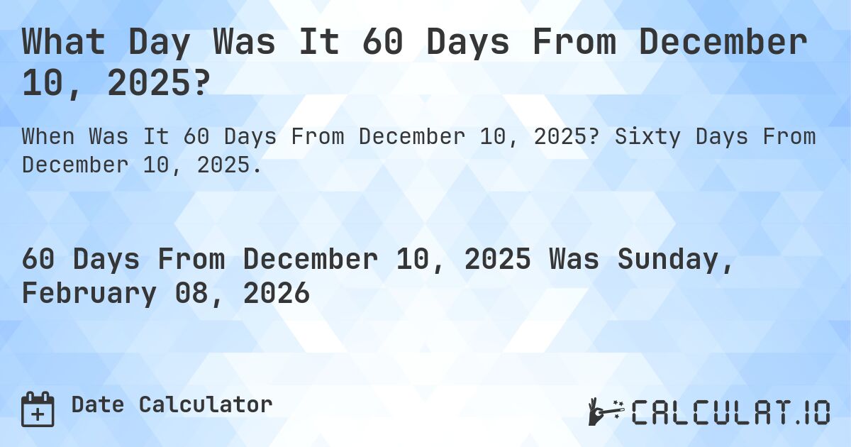 What Day Was It 60 Days From December 10, 2025?. Sixty Days From December 10, 2025.
