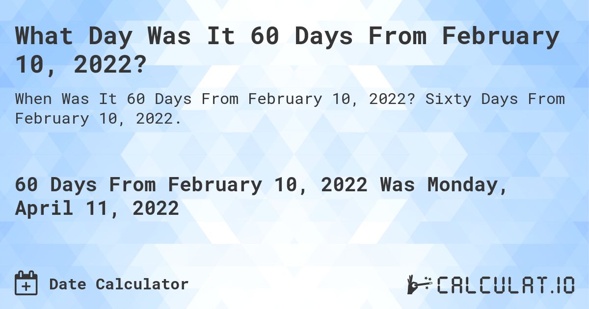 What Day Was It 60 Days From February 10, 2022?. Sixty Days From February 10, 2022.