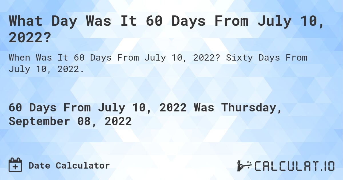 What Day Was It 60 Days From July 10, 2022?. Sixty Days From July 10, 2022.