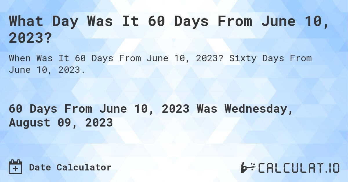 What Day Was It 60 Days From June 10, 2023?. Sixty Days From June 10, 2023.