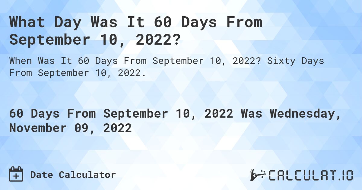 What Day Was It 60 Days From September 10, 2022?. Sixty Days From September 10, 2022.