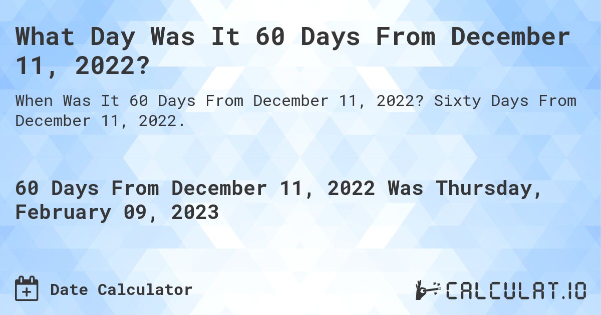 What Day Was It 60 Days From December 11, 2022?. Sixty Days From December 11, 2022.