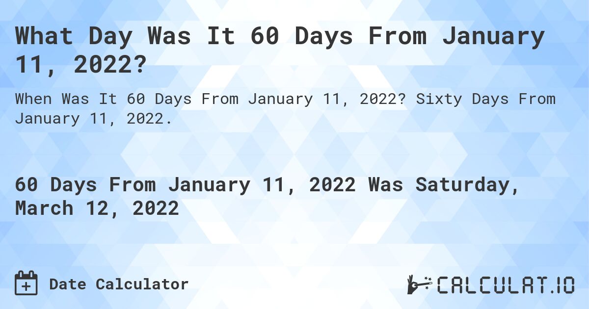 What Day Was It 60 Days From January 11, 2022?. Sixty Days From January 11, 2022.