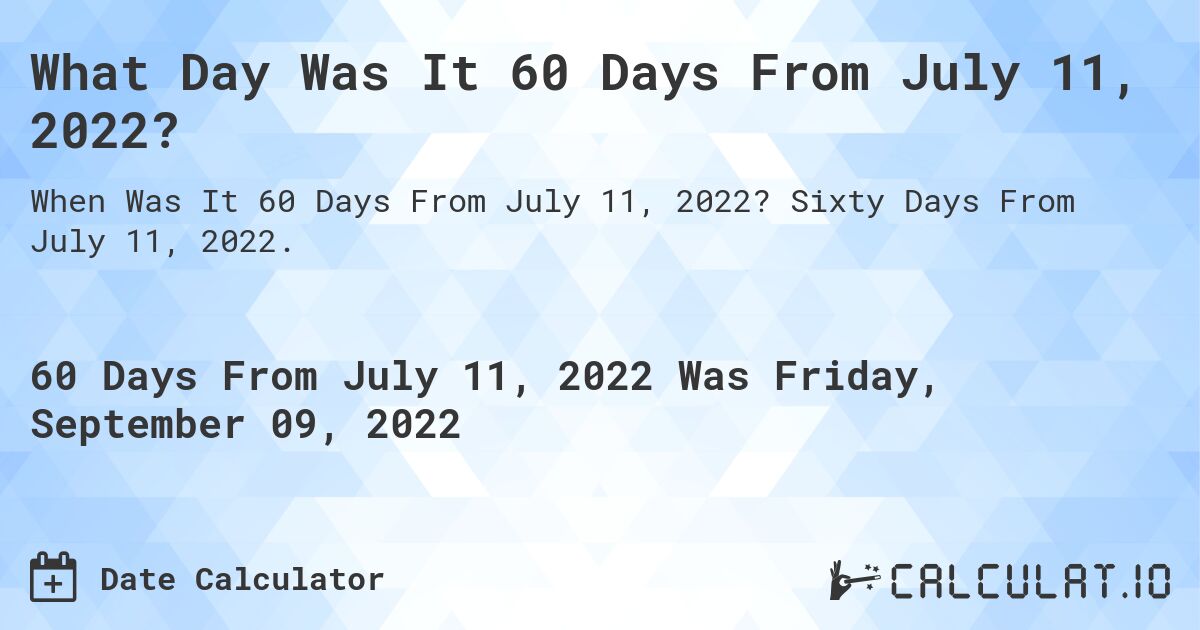 What Day Was It 60 Days From July 11, 2022?. Sixty Days From July 11, 2022.