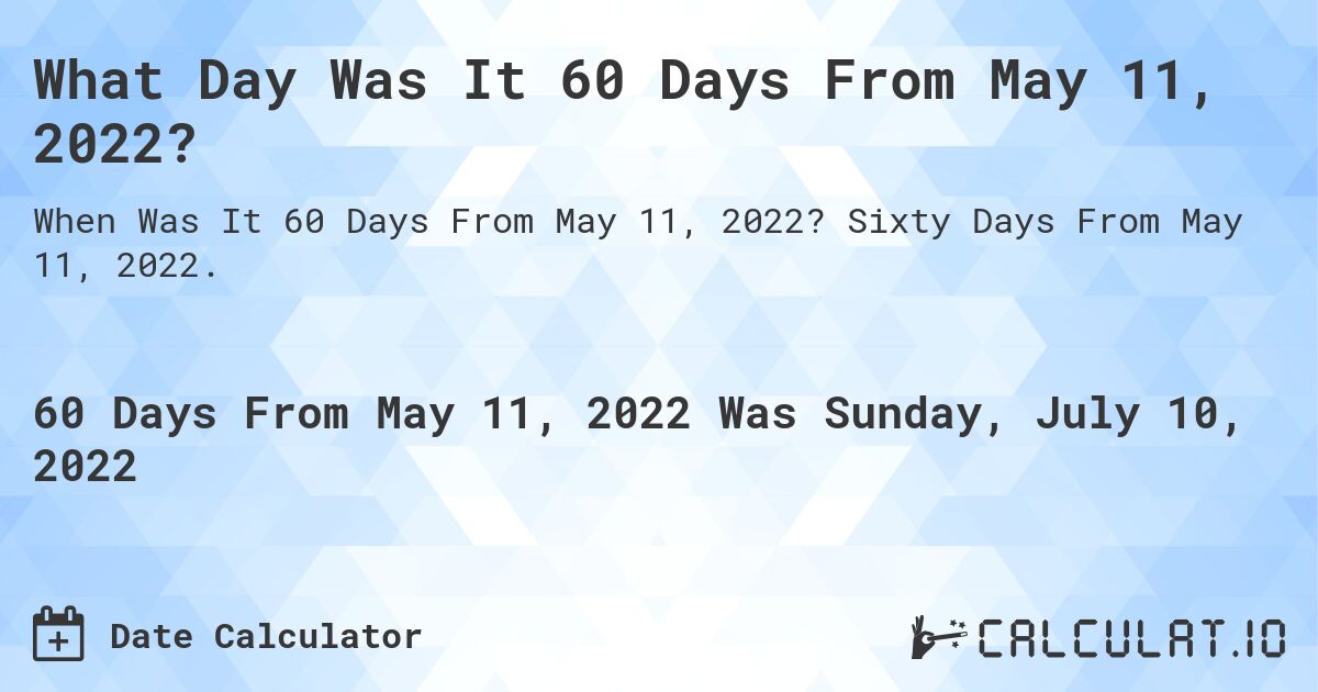 What Day Was It 60 Days From May 11, 2022?. Sixty Days From May 11, 2022.