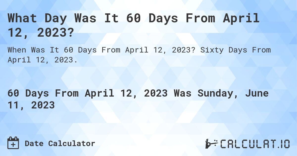 What Day Was It 60 Days From April 12, 2023?. Sixty Days From April 12, 2023.