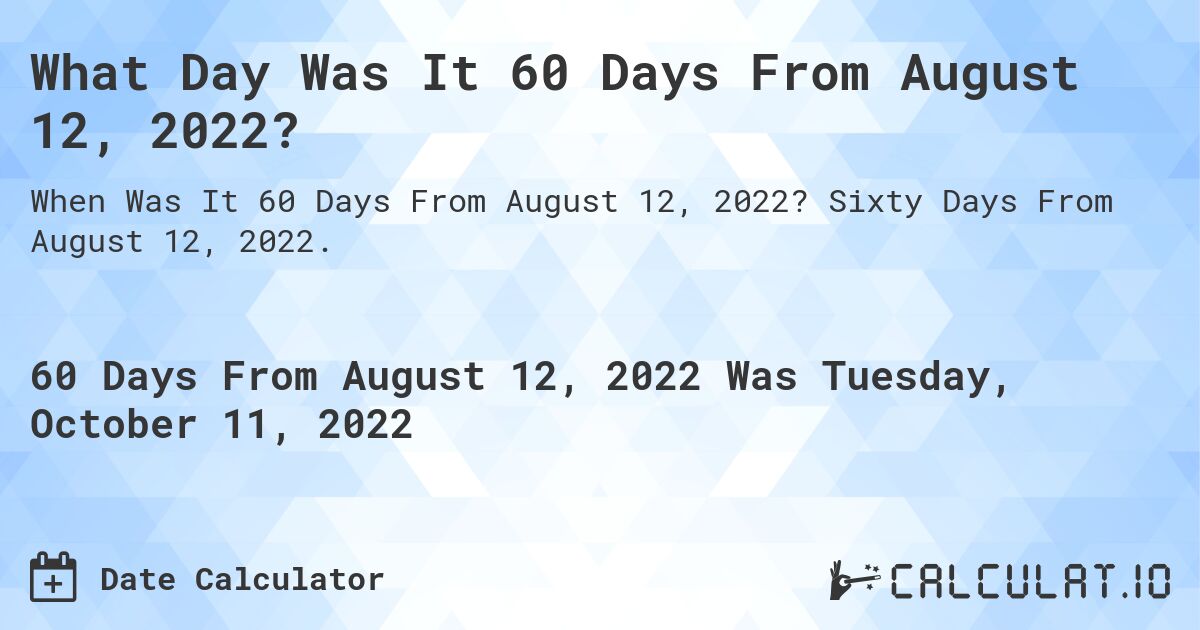 What Day Was It 60 Days From August 12, 2022?. Sixty Days From August 12, 2022.