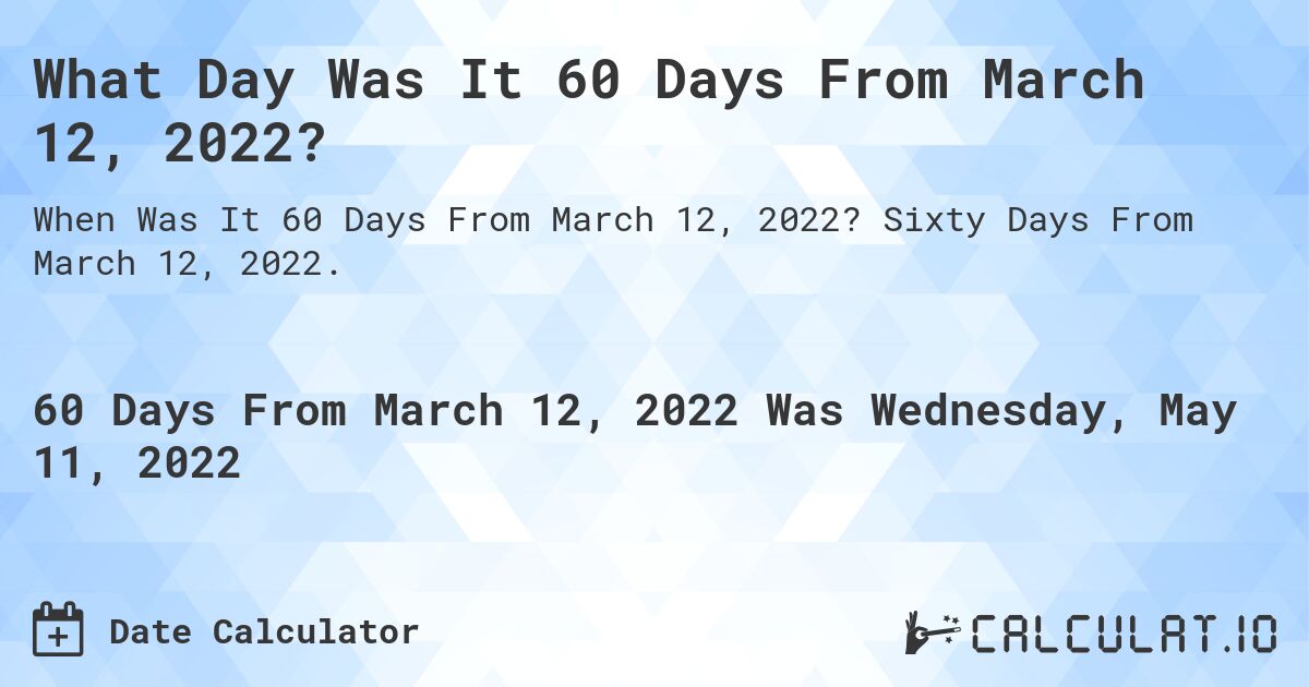 What Day Was It 60 Days From March 12, 2022?. Sixty Days From March 12, 2022.