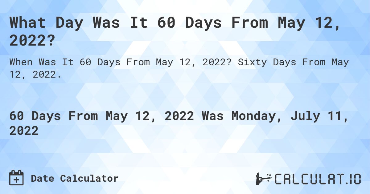 What Day Was It 60 Days From May 12, 2022?. Sixty Days From May 12, 2022.