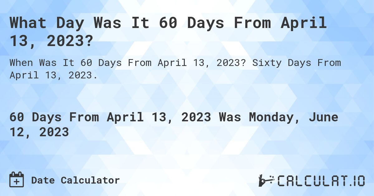 What Day Was It 60 Days From April 13, 2023?. Sixty Days From April 13, 2023.