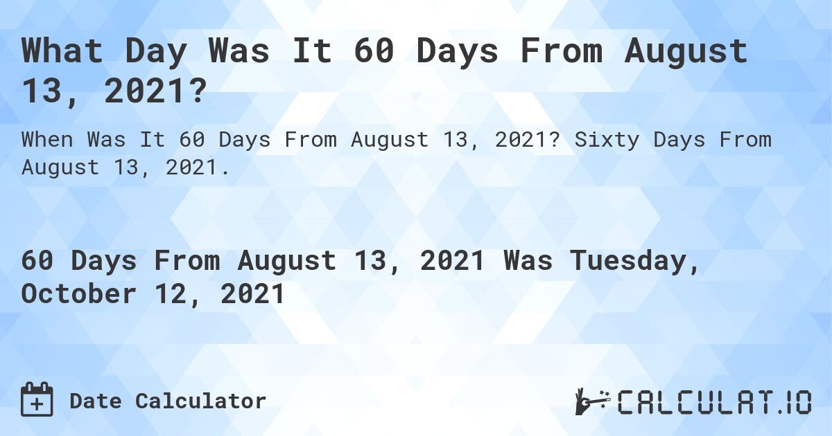 What Day Was It 60 Days From August 13, 2021?. Sixty Days From August 13, 2021.