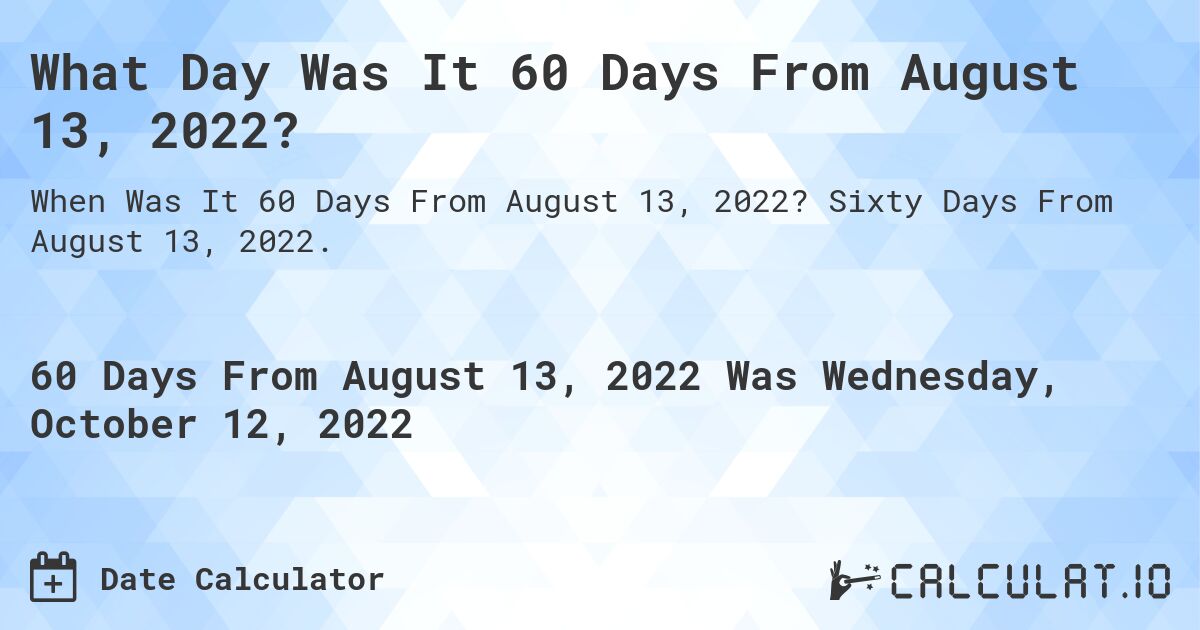 What Day Was It 60 Days From August 13, 2022?. Sixty Days From August 13, 2022.